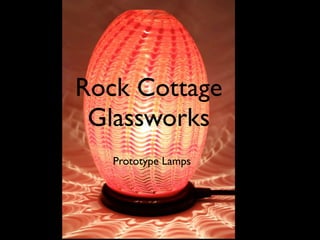 Rock Cottage
 Glassworks
   Prototype Lamps
 