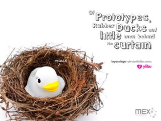 Of
         Prototypes,
         Rubber
                Ducks and
           little men behind
             the
                   curtain
quack          bryan rieger <bryan@yiibu.com>
 