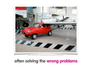 http://www.ﬂickr.com/photos/solyoung/2786530077



often solving the wrong problems
 