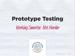 Prototype Testing 
Working Smarter, Not Harder 
Nicole Maynard | 9.13.14 
 