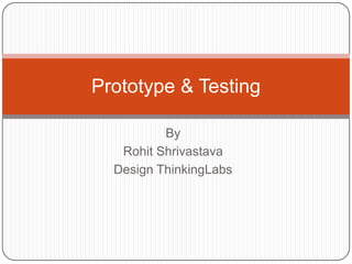 By
Rohit Shrivastava
Design ThinkingLabs
Prototype & Testing
 