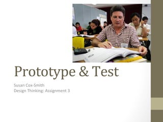 Prototype	
  &	
  Test	
  
Susan	
  Cox-­‐Smith	
  
Design	
  Thinking:	
  Assignment	
  3	
  
 