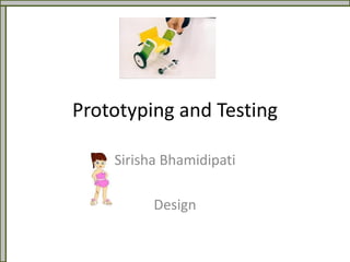 Prototyping and Testing
Sirisha Bhamidipati
Design
 