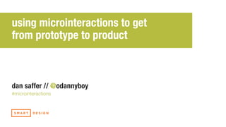 dan saffer // @odannyboy
#microinteractions
using microinteractions to get
from prototype to product
 