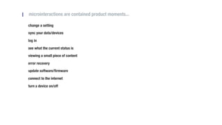 microinteractions are contained product moments...
change a setting
sync your data/devices
log in
see what the current sta...