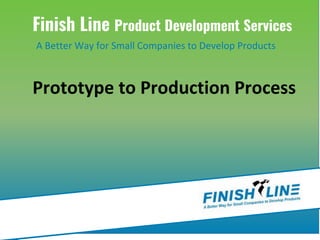 Finish Line Product Development Services
A Better Way for Small Companies to Develop Products
Prototype to Production Process
 