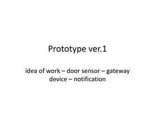 Prototype ver.1

idea of work – door sensor – gateway
         device – notification
 