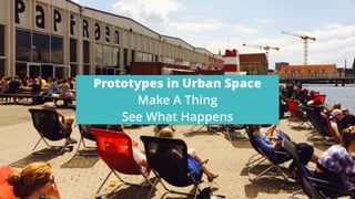 Prototypes in Urban Space
Make A Thing
See What Happens
Image from
 