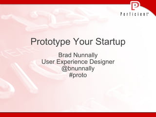 Prototype Your Startup Brad Nunnally User Experience Designer @bnunnally #proto 