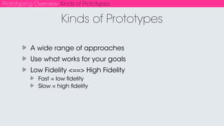 Prototyping Overview Kinds of Prototypes
Drawing, Foam Core, Diagram, Photoshop, etc.
Quick
Cheap
Sketchy
Many iterations/versions
“Paper”
 