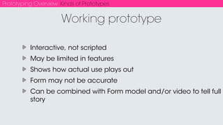 Prototyping Overview Prototyping Tools
Can be used in combination
Use whatever gets the job done
Don’t be religious about them
New ones coming out all the time - it’s part of your job to
stay up-to-date on them
Prototyping Tools
 