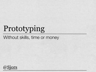 Prototyping
Without skills, time or money




@Sjors
 