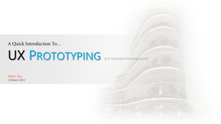 A Quick Introduction To…

UX PROTOTYPING             (For Software Development)




Alan Ho
12 March 2012
 