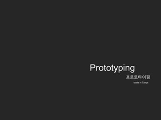 Prototyping
        프로토타이핑
          Made in Taeya
 