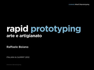 @rainwiz #iias12 #prototyping




rapid prototyping
arte e artigianato

Raffaele Boiano


ITALIAN IA SUMMIT 2012


@rainwiz #prototyping
 