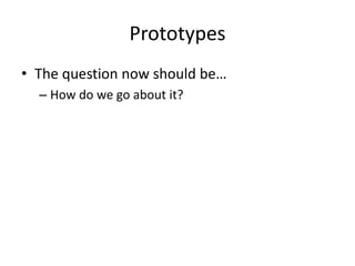 Prototypes
• The question now should be…
– How do we go about it?
 