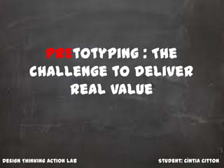 PrEtotyping : The
challenge to deliver
real value
Student: Cíntia CittonDesign Thinking Action Lab
 