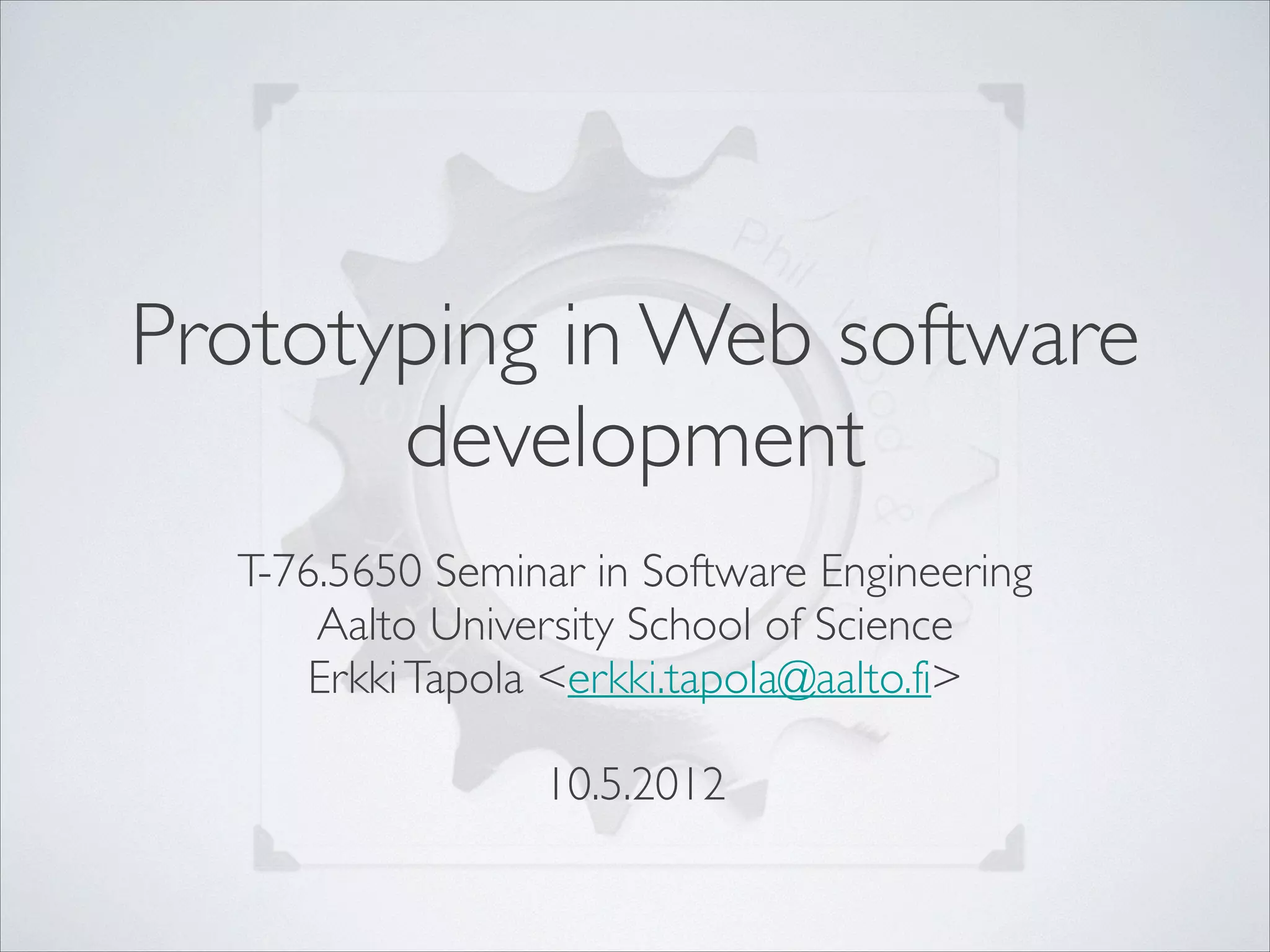 Prototyping in Web software
development
T-76.5650 Seminar in Software Engineering	

Aalto University School of Science	

Erkki Tapola <erkki.tapola@aalto.fi>	

!

10.5.2012

 