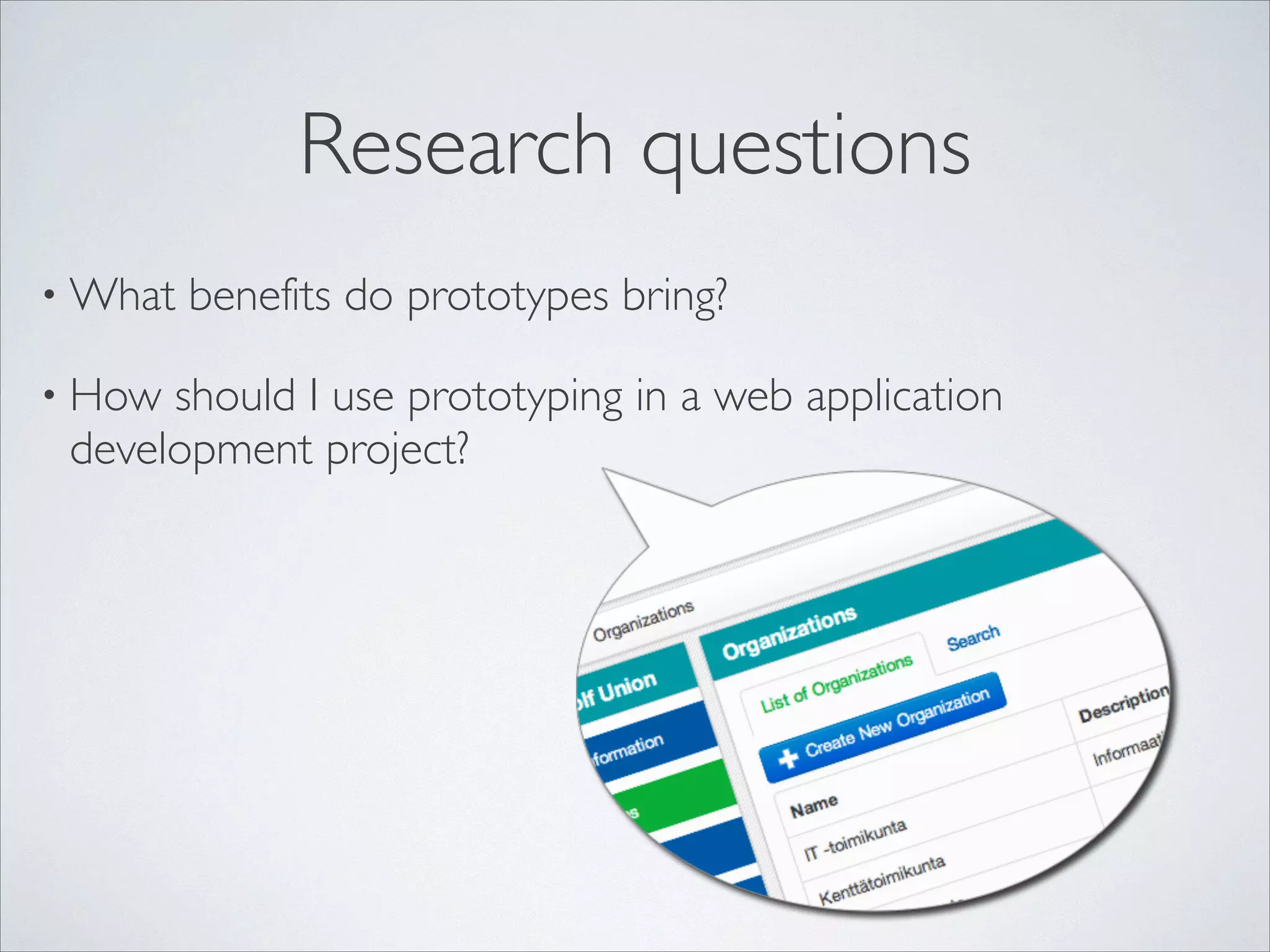 Research questions
• What
• How

benefits do prototypes bring?	


should I use prototyping in a web application
development project?

 