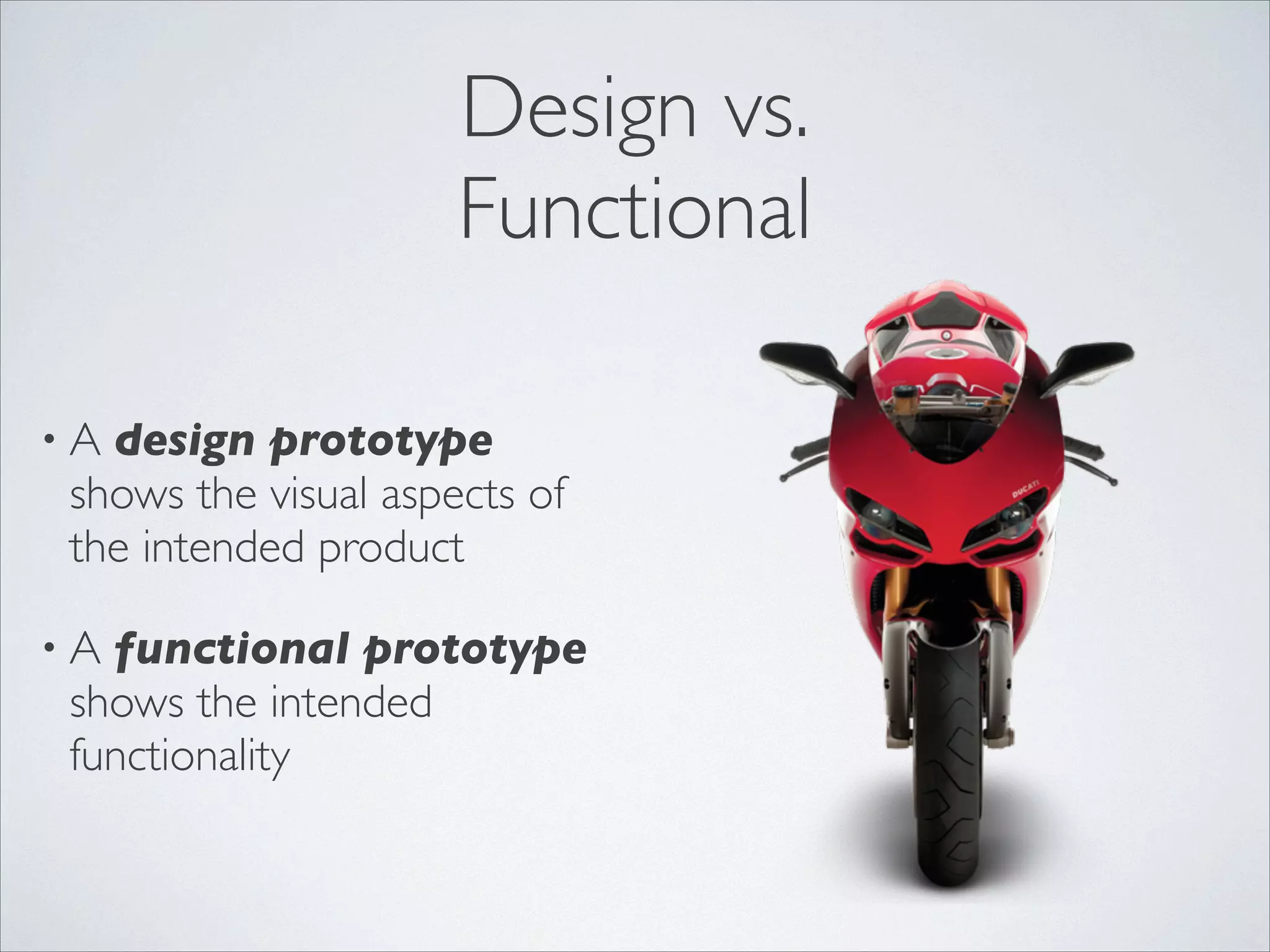 Design vs.	

Functional
design prototype
shows the visual aspects of
the intended product	


•A

functional prototype
shows the intended
functionality

•A

 