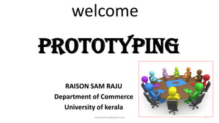 welcome

PROTOTYPING
RAISON SAM RAJU
Department of Commerce
University of kerala
raisonsamraju@yahoo.com

1

 