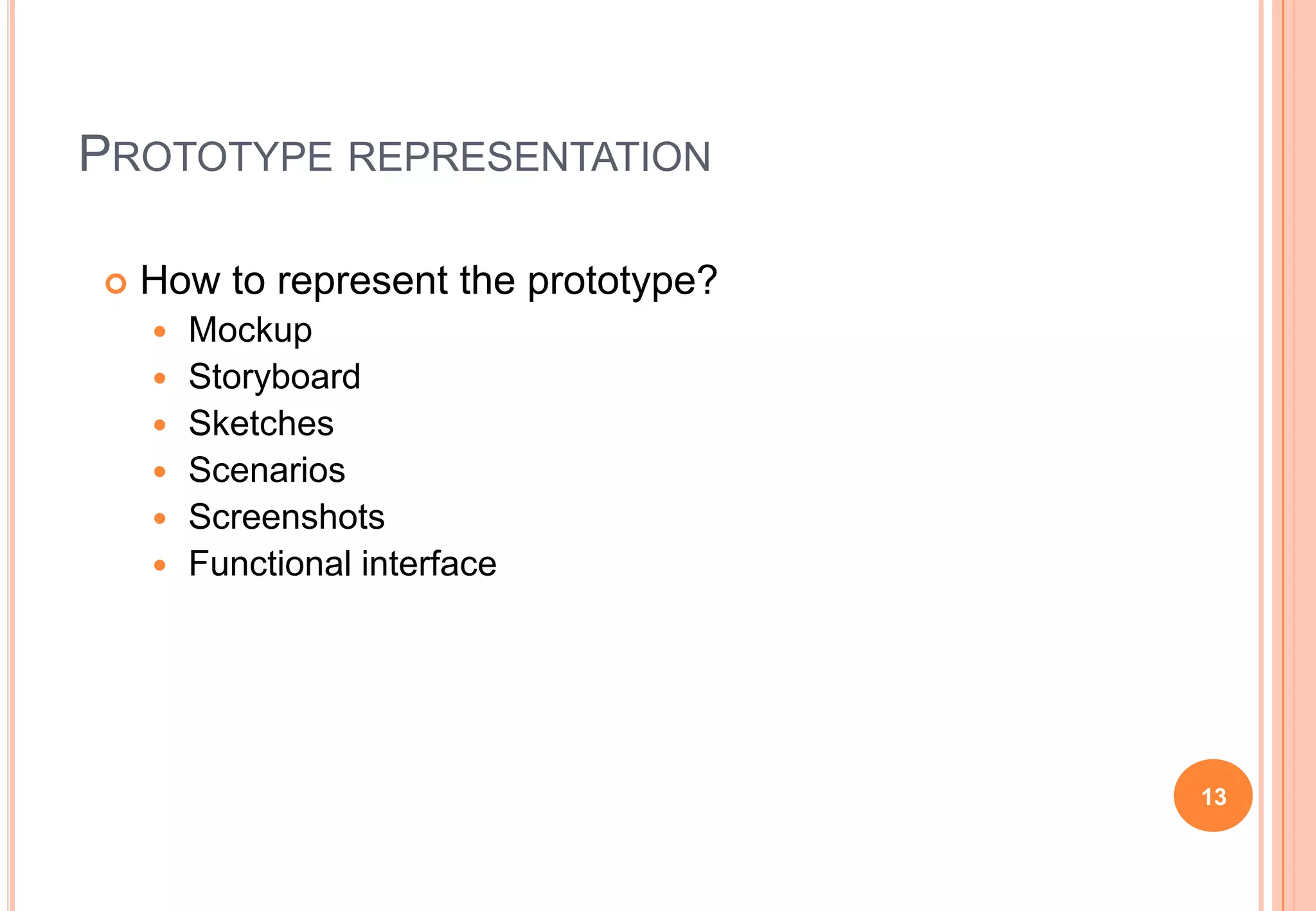 PROTOTYPE REPRESENTATION
 How to represent the prototype?
 Mockup
 Storyboard
 Sketches
 Scenarios
 Screenshots
 Functional interface
13
 