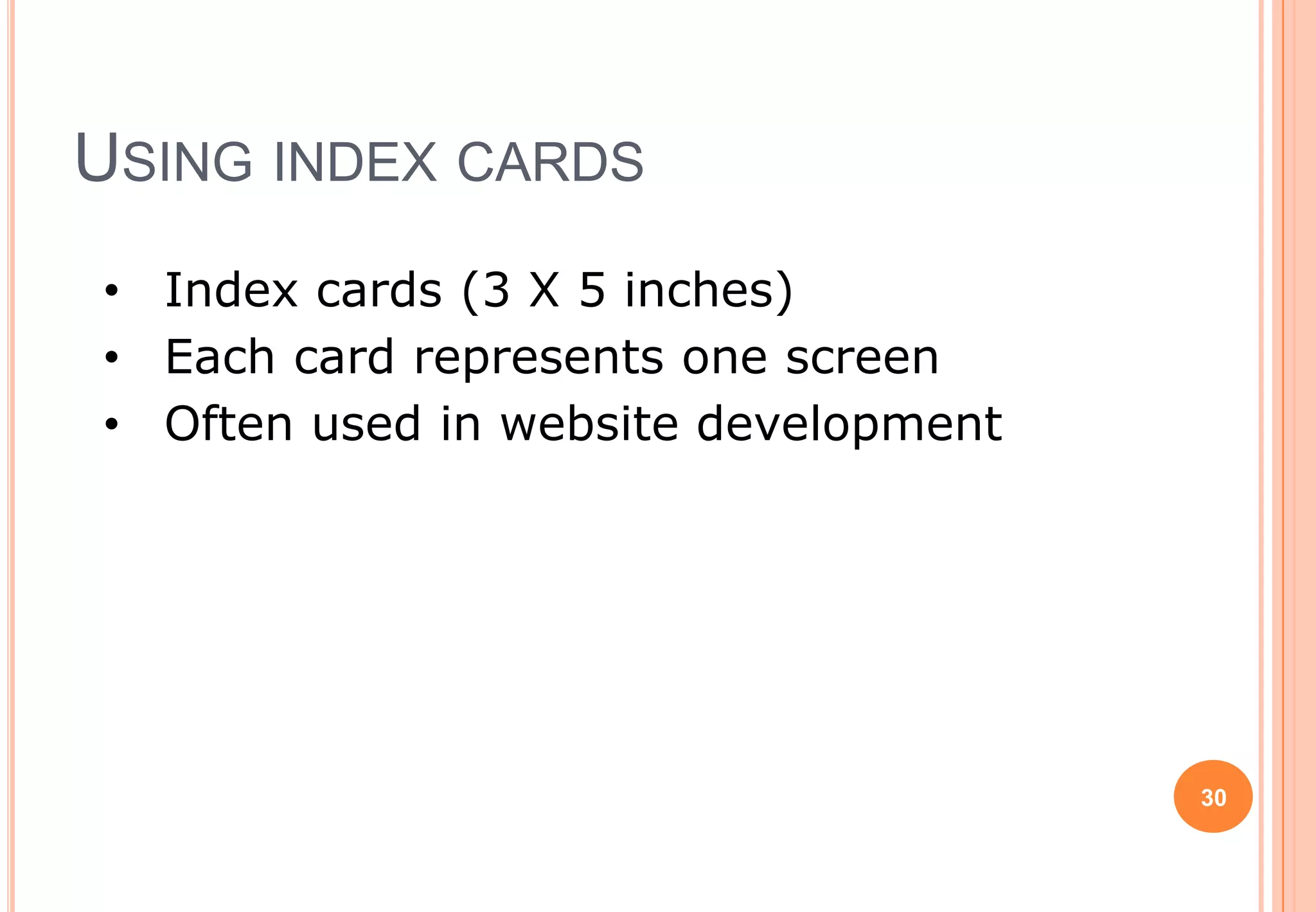 • Index cards (3 X 5 inches)
• Each card represents one screen
• Often used in website development
USING INDEX CARDS
30
 
