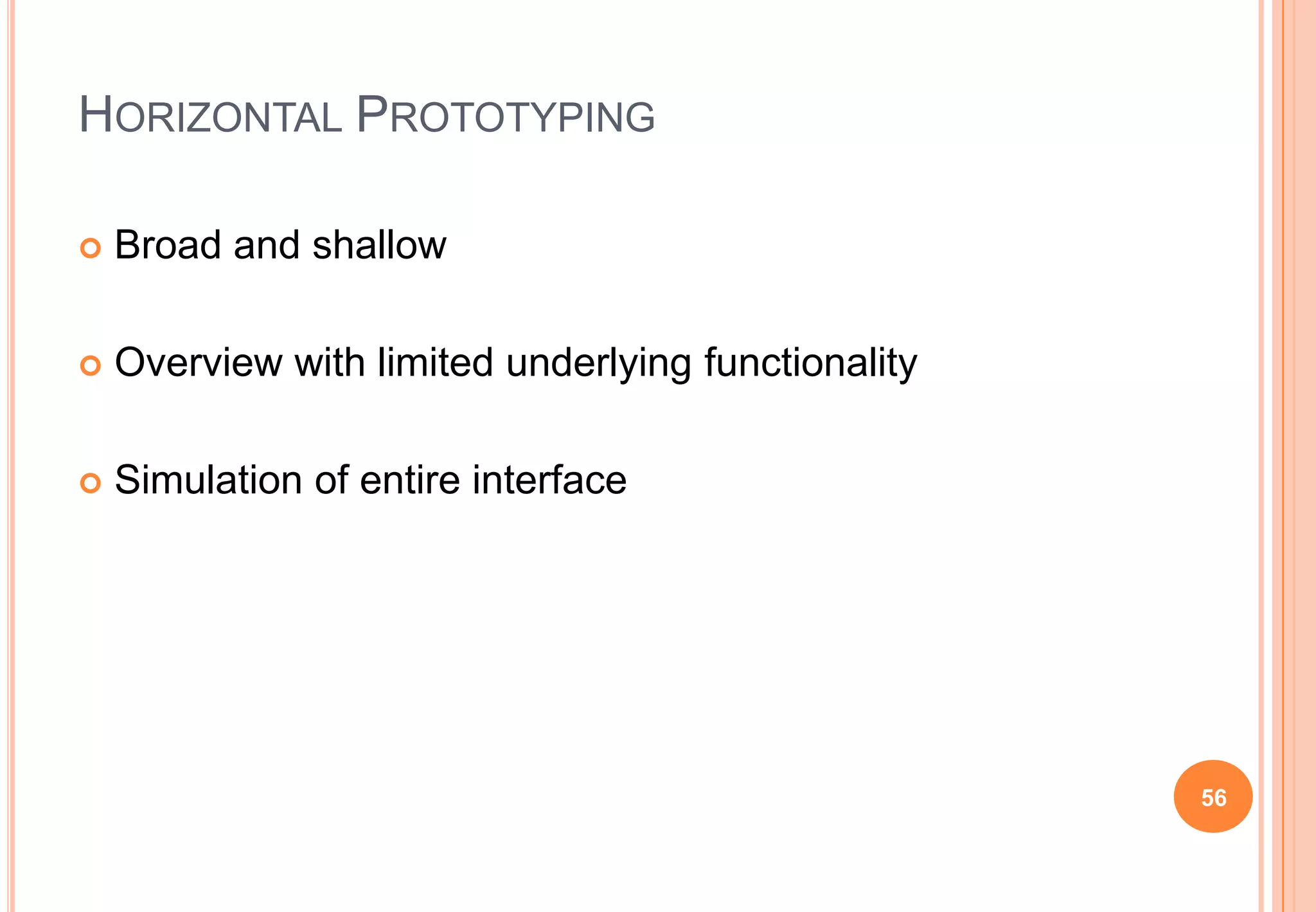HORIZONTAL PROTOTYPING
 Broad and shallow
 Overview with limited underlying functionality
 Simulation of entire interface
56
 