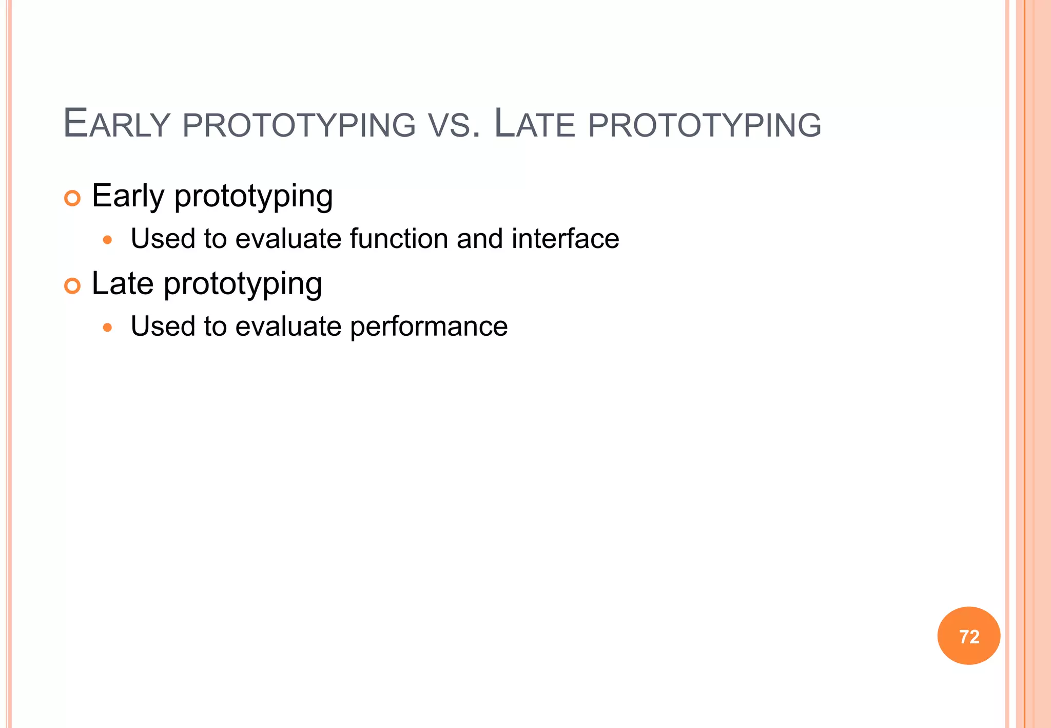  Early prototyping
 Used to evaluate function and interface
 Late prototyping
 Used to evaluate performance
72
EARLY PROTOTYPING VS. LATE PROTOTYPING
 