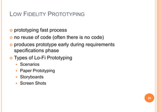 LOW FIDELITY PROTOTYPING
 prototyping fast process
 no reuse of code (often there is no code)
 produces prototype early...