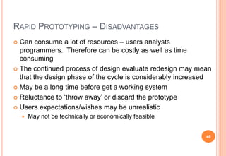 RAPID PROTOTYPING – DISADVANTAGES
 Can consume a lot of resources – users analysts
programmers. Therefore can be costly a...