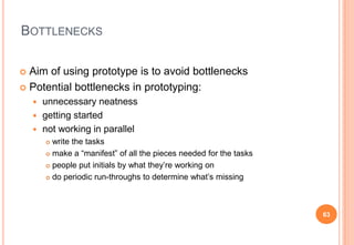 BOTTLENECKS
 Aim of using prototype is to avoid bottlenecks
 Potential bottlenecks in prototyping:
 unnecessary neatnes...