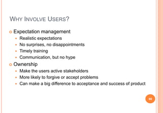 WHY INVOLVE USERS?
 Expectation management
 Realistic expectations
 No surprises, no disappointments
 Timely training
...