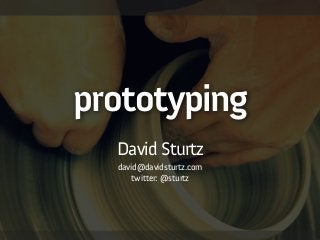 prototyping
!
David Sturtz
david@davidsturtz.com
twitter: @sturtz
 