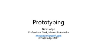 Prototyping
Nick Hodge
Professional Geek, Microsoft Australia
nhodge@microsoft.com
@NickHodgeMSFT
 