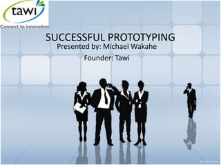 SUCCESSFUL PROTOTYPING
Presented by: Michael Wakahe
Founder: Tawi
 