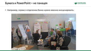 Бумага и PowerPoint – не панацея
• Например, сервис в отделении банка нужно именно инсценировать.
 