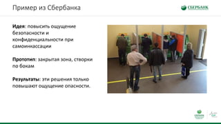 Пример из Сбербанка
Идея: повысить ощущение
безопасности и
конфиденциальности при
самоинкассации
Прототип: закрытая зона, створки
по бокам
Результаты: эти решения только
повышают ощущение опасности.
 