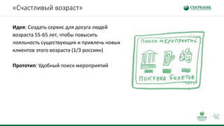 «Счастливый возраст»
Идея: Создать сервис для досуга людей
возраста 55-65 лет, чтобы повысить
лояльность существующих и привлечь новых
клиентов этого возраста (1/3 россиян)
Прототип: Удобный поиск мероприятий
 