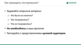 Как проводить тестирование?
• Задавайте открытые вопросы:
o Что было не понятно?
o Что понравилось?
o Что не понравилось?
• Не влюбляйтесь в ваш прототип
• Тестируйте с представителями целевой аудитории
 