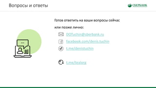 Вопросы и ответы
Готов ответить на ваши вопросы сейчас
или позже лично:
DOTuchin@sberbank.ru
facebook.com/denis.tuchin
t.me/denistuchin
t.me/tealorg
 
