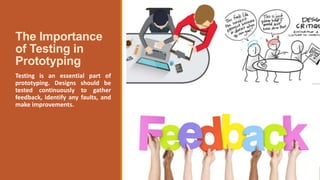 The Importance
of Testing in
Prototyping
Testing is an essential part of
prototyping. Designs should be
tested continuously to gather
feedback, identify any faults, and
make improvements.
 