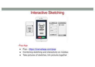 Interactive Sketching
•Pop App
● Pop - https://marvelapp.com/pop
● Combining sketching and interactivity on mobiles
● Take pictures of sketches, link pictures together
 