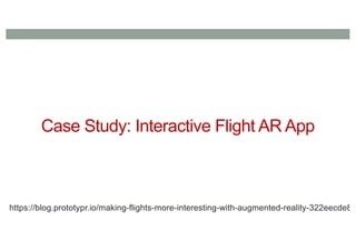 Case Study: Interactive Flight AR App
https://blog.prototypr.io/making-flights-more-interesting-with-augmented-reality-322eecde82
 