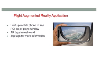 Flight Augmented Reality Application
● Hold up mobile phone to see
POI out of plane window
● AR tags in real world
● Tap tags for more information
 