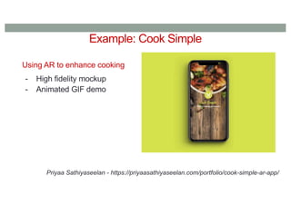 Example: Cook Simple
Using AR to enhance cooking
- High fidelity mockup
- Animated GIF demo
Priyaa Sathiyaseelan - https://priyaasathiyaseelan.com/portfolio/cook-simple-ar-app/
 