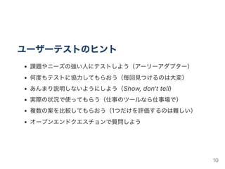 プロトタイピングとユーザーテスト
1つのプロトタイプにつき5人にインタビューする
参考：5ユーザーでテストすれば十分な理由
<https://u‑site.jp/alertbox/20000319>
インタビューの結果：
成功しているパターンが見つかれば、次のプロトタイピングへ
ダメそうなパターンが見つかれば、もういちどチャレンジ!!
※ パターンについては、KJ法やCJMを使って分析しましょう
2週間ごとにイテレーションをまわせれば理想的
1月末までにP3 / P4 / P5
最終発表会までにP4 / P5 / P6
……あたりを目指すのはどうだろう？
10
 