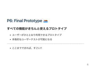 P5: X‑is‑FinishedPrototype
中心的な機能がきちんと動くプロトタイプ
まずは中心的な機能だけに注力しよう
そこだけ動けば、あとは想像力で補ってもらう
EDP‑Cの最終発表はこのあたりを目指したい
8
 