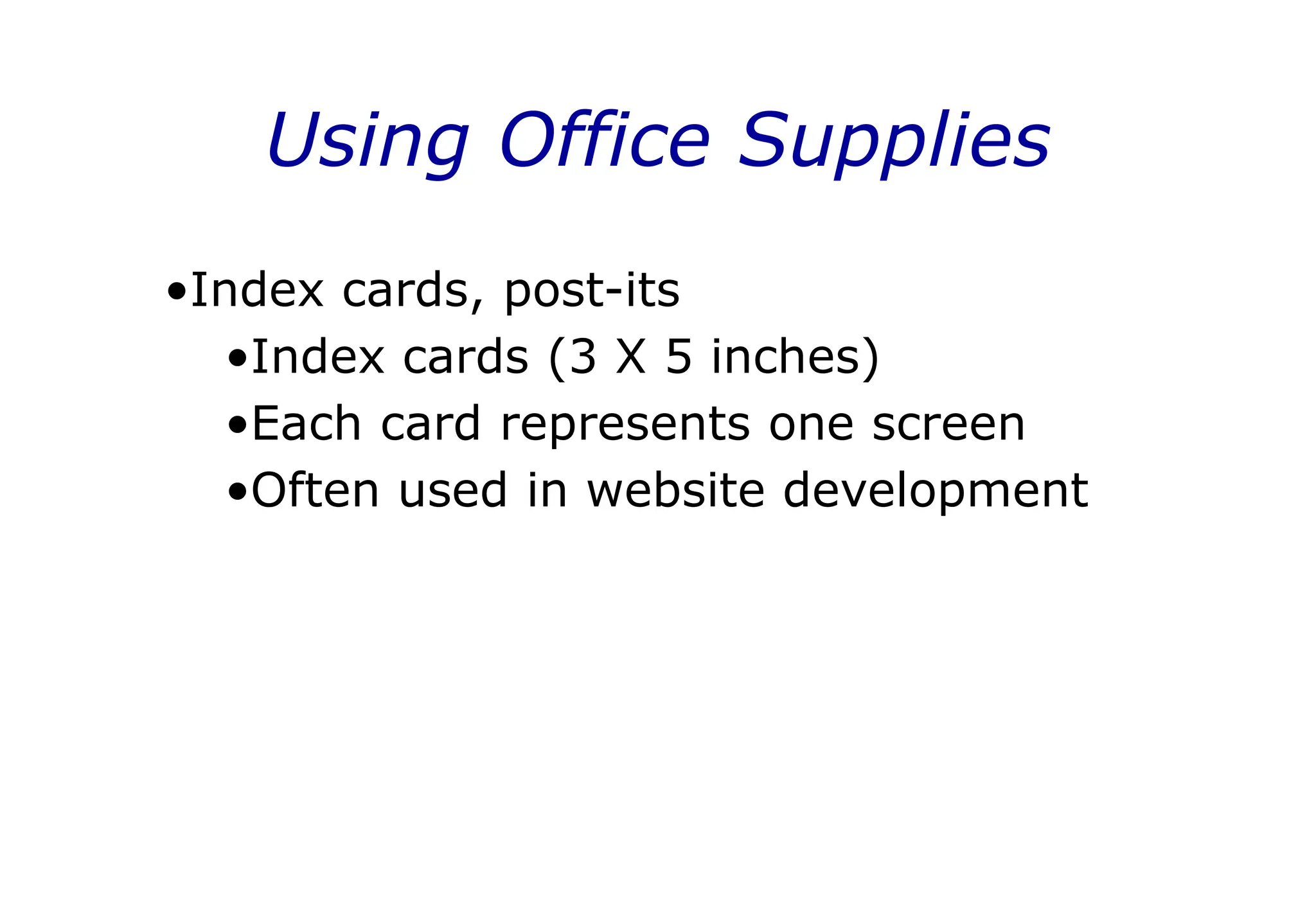 •Index cards, post-its
•Index cards (3 X 5 inches)
•Each card represents one screen
•Often used in website development
Using Office Supplies
 