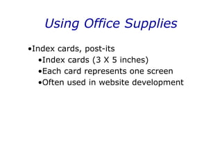 •Index cards, post-its
•Index cards (3 X 5 inches)
•Each card represents one screen
•Often used in website development
Using Office Supplies
 